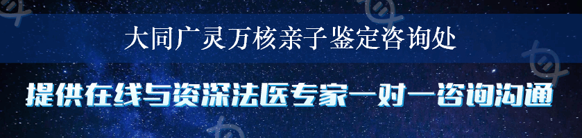 大同广灵万核亲子鉴定咨询处